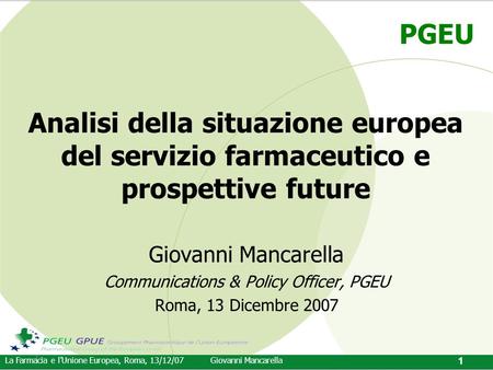 PGEU La Farmacia e l’Unione Europea, Roma, 13/12/07Giovanni Mancarella 1 Analisi della situazione europea del servizio farmaceutico e prospettive future.
