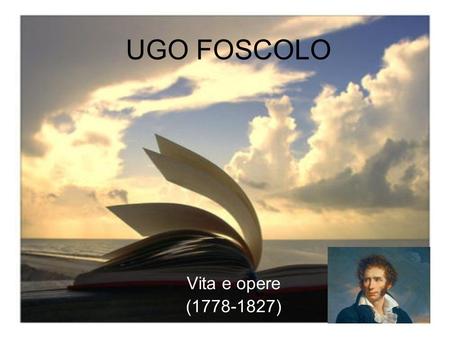 UGO FOSCOLO Vita e opere (1778-1827).