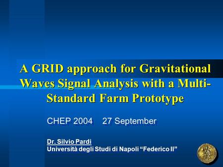 A GRID approach for Gravitational Waves Signal Analysis with a Multi- Standard Farm Prototype CHEP 2004 27 September Dr. Silvio Pardi Università degli.