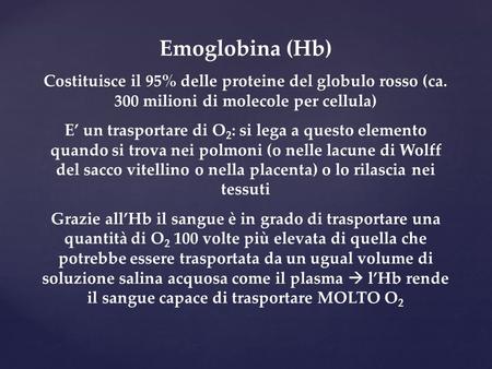 Emoglobina (Hb) Costituisce il 95% delle proteine del globulo rosso (ca. 300 milioni di molecole per cellula) E’ un trasportare di O2: si lega a questo.