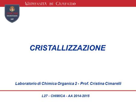 CRISTALLIZZAZIONE Laboratorio di Chimica Organica 2 - Prof. Cristina Cimarelli L27 - CHIMICA - AA 2014-2015.