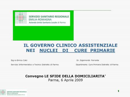 1 IL GOVERNO CLINICO ASSISTENZIALE NEI NUCLEI DI CURE PRIMARIE Sig.ra Enrica Calci Dr. Sigismondo Ferrante Servizio Infermieristico e Tecnico Distretto.