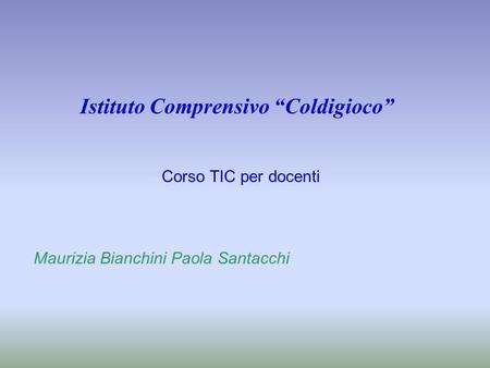 Istituto Comprensivo “Coldigioco” Corso TIC per docenti Maurizia Bianchini Paola Santacchi.