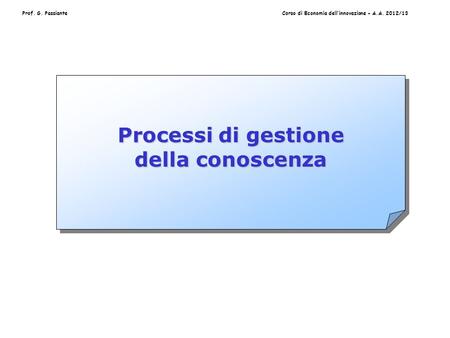 Prof. G. PassianteCorso di Economia dell’innovazione - A.A. 2012/13 Processi di gestione della conoscenza.