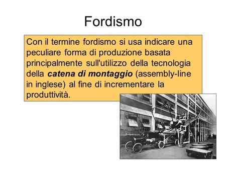 Fordismo Con il termine fordismo si usa indicare una peculiare forma di produzione basata principalmente sull'utilizzo della tecnologia della catena di.