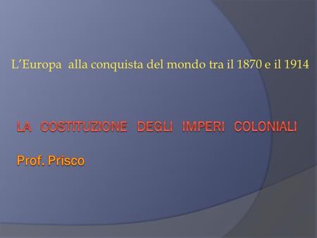 La costituzione degli imperi coloniali Prof. Prisco