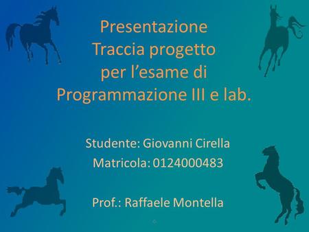 Presentazione Traccia progetto per l’esame di Programmazione III e lab. Studente: Giovanni Cirella Matricola: 0124000483 Prof.: Raffaele Montella -0-