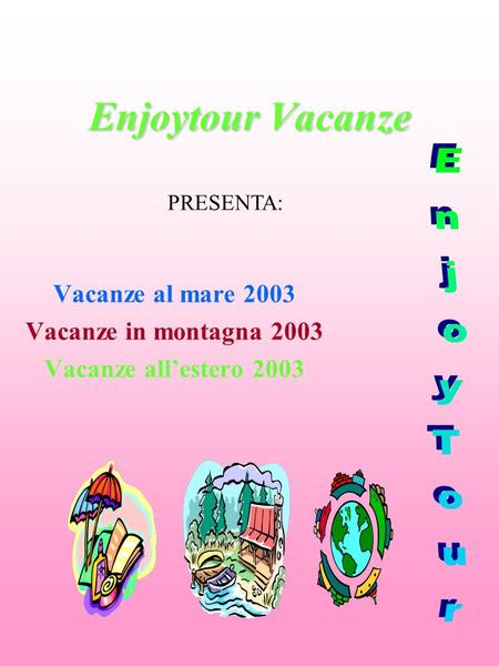 Enjoytour Vacanze Vacanze al mare 2003 Vacanze in montagna 2003 Vacanze all’estero 2003 PRESENTA: