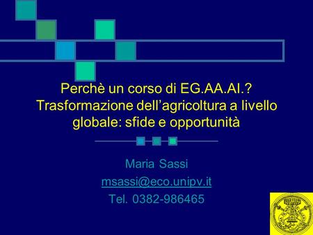 Perchè un corso di EG.AA.AI.? Trasformazione dell’agricoltura a livello globale: sfide e opportunità Maria Sassi Tel. 0382-986465.