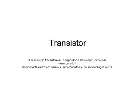 Transistor Il transistor (o transistore) è un dispositivo a stato solido formato da semiconduttori. Componente elettronico basato su semiconduttori su.