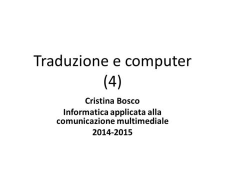 Traduzione e computer (4) Cristina Bosco Informatica applicata alla comunicazione multimediale 2014-2015.