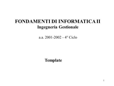 1 FONDAMENTI DI INFORMATICA II Ingegneria Gestionale a.a. 2001-2002 - 4° Ciclo Template.