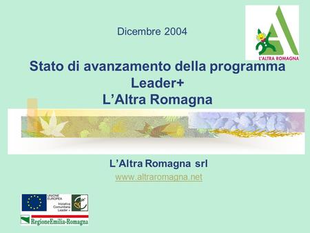 Stato di avanzamento della programma Leader+ L’Altra Romagna L’Altra Romagna srl www.altraromagna.net Dicembre 2004.