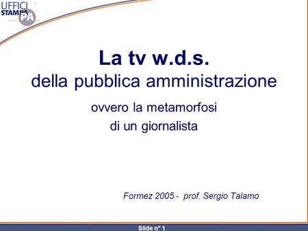 Slide n° 1 La tv w.d.s. della pubblica amministrazione ovvero la metamorfosi di un giornalista Formez 2005 - prof. Sergio Talamo.