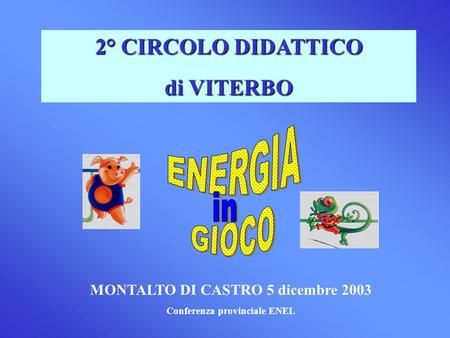 2° CIRCOLO DIDATTICO di VITERBO MONTALTO DI CASTRO 5 dicembre 2003 Conferenza provinciale ENEL.