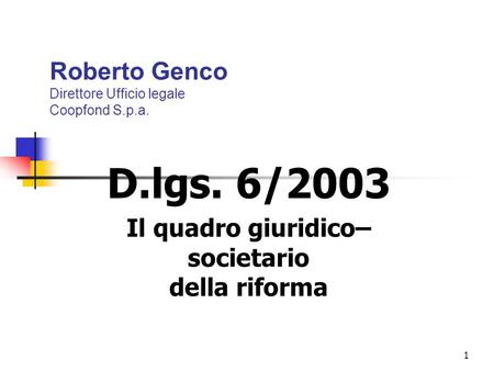 1 Roberto Genco Direttore Ufficio legale Coopfond S.p.a. D.lgs. 6/2003 Il quadro giuridico– societario della riforma.