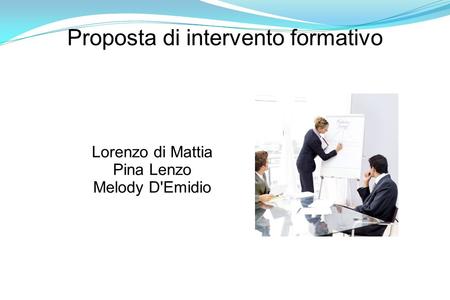 Proposta di intervento formativo Lorenzo di Mattia Pina Lenzo Melody D'Emidio.