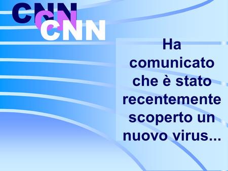 Ha comunicato che è stato recentemente scoperto un nuovo virus... CNN CN CNN.