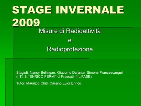 STAGE INVERNALE 2009 Misure di Radioattività eRadioprotezione Stagisti: Nancy Bellingan, Giacomo Durante, Simone Francescangeli (I.T.I.S. “ENRICO FERMI”