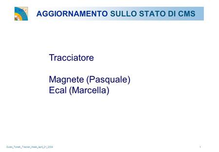 Guido_Tonelli _Tracker_Week_April_21_ 20041 AGGIORNAMENTO SULLO STATO DI CMS Tracciatore Magnete (Pasquale) Ecal (Marcella)