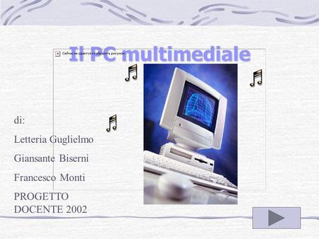 Il PC multimediale di: Letteria Guglielmo Giansante Biserni Francesco Monti PROGETTO DOCENTE 2002.
