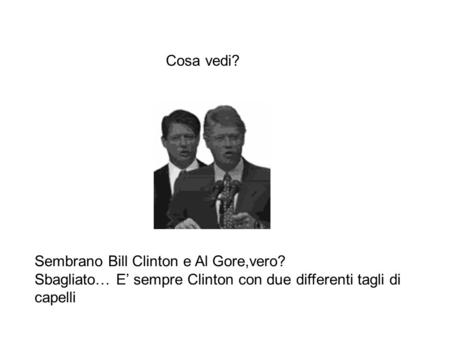 Cosa vedi? Sembrano Bill Clinton e Al Gore,vero? Sbagliato… E’ sempre Clinton con due differenti tagli di capelli.