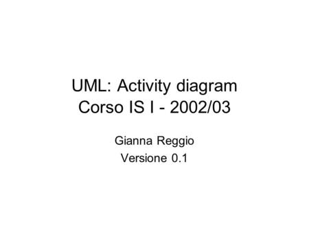 UML: Activity diagram Corso IS I - 2002/03 Gianna Reggio Versione 0.1.
