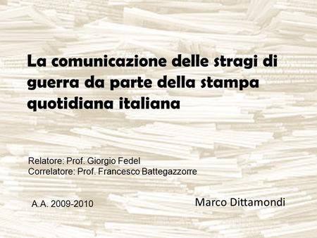 La comunicazione delle stragi di guerra da parte della stampa quotidiana italiana Marco Dittamondi Relatore: Prof. Giorgio Fedel Correlatore: Prof. Francesco.