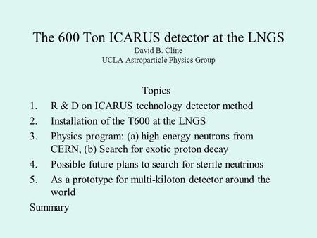 The 600 Ton ICARUS detector at the LNGS David B. Cline UCLA Astroparticle Physics Group Topics 1.R & D on ICARUS technology detector method 2.Installation.