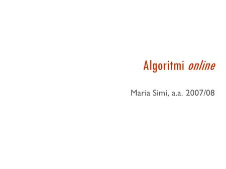 Algoritmi online Maria Simi, a.a. 2007/08 Problemi di esplorazione  Gli agenti per il problem-solving assumono:  ambienti deterministici e osservabili.