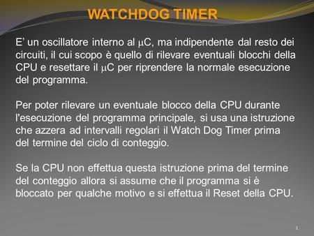 WATCHDOG TIMER E’ un oscillatore interno al  C, ma indipendente dal resto dei circuiti, il cui scopo è quello di rilevare eventuali blocchi della CPU.