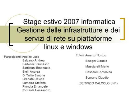 Stage estivo 2007 informatica Gestione delle infrastrutture e dei servizi di rete su piattaforme linux e windows Partecipanti: Apolito Luca Balzano Andrea.