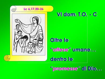 VI dom. T.O. - C Oltre le “attese” umane… dentro le “promesse” di Dio…