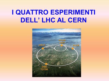 I QUATTRO ESPERIMENTI DELL’ LHC AL CERN