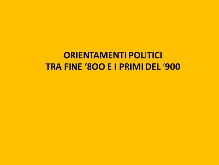 ORIENTAMENTI POLITICI TRA FINE ‘8OO E I PRIMI DEL ‘900.