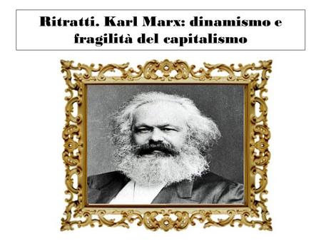 Ritratti. Karl Marx: dinamismo e fragilità del capitalismo
