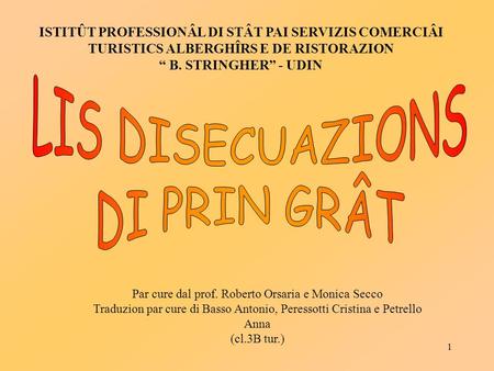 1 Par cure dal prof. Roberto Orsaria e Monica Secco Traduzion par cure di Basso Antonio, Peressotti Cristina e Petrello Anna (cl.3B tur.) ISTITÛT PROFESSIONÂL.