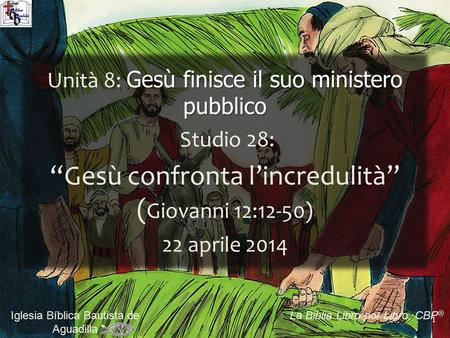 1 Iglesia Bíblica Bautista de Aguadilla La Biblia Libro por Libro, CBP ® Gesù finisce il suo ministero pubblico Unità 8: Gesù finisce il suo ministero.