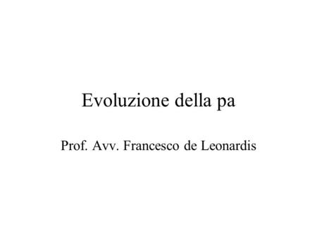 Evoluzione della pa Prof. Avv. Francesco de Leonardis.