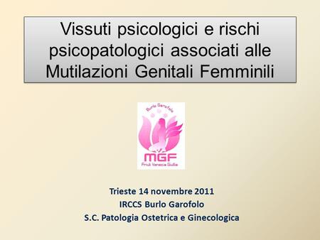 Vissuti psicologici e rischi psicopatologici associati alle Mutilazioni Genitali Femminili Trieste 14 novembre 2011 IRCCS Burlo Garofolo S.C. Patologia.