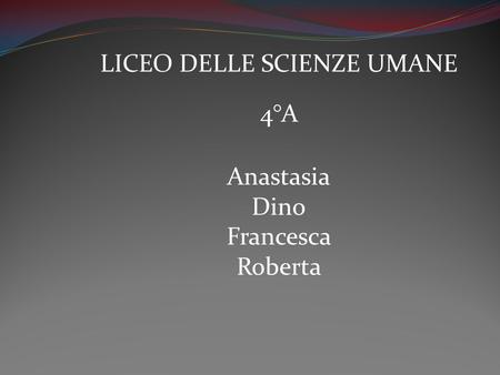 LICEO DELLE SCIENZE UMANE 4°A Anastasia Dino Francesca Roberta
