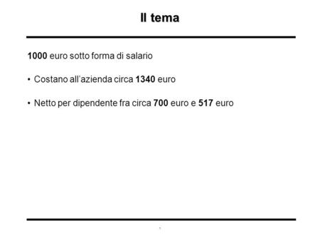 1 Il tema 1000 euro sotto forma di salario Costano all’azienda circa 1340 euro Netto per dipendente fra circa 700 euro e 517 euro.