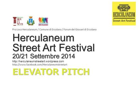 ELEVATOR PITCH Pro Loco Herculaneum / Comune di Ercolano / Forum dei Giovani di Ercolano Herculaneum Street Art Festival 20/21 Settembre 2014