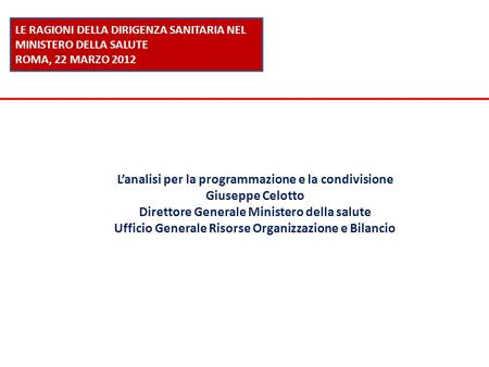 LE RAGIONI DELLA DIRIGENZA SANITARIA NEL MINISTERO DELLA SALUTE ROMA, 22 MARZO 2012 L’analisi per la programmazione e la condivisione Giuseppe Celotto.