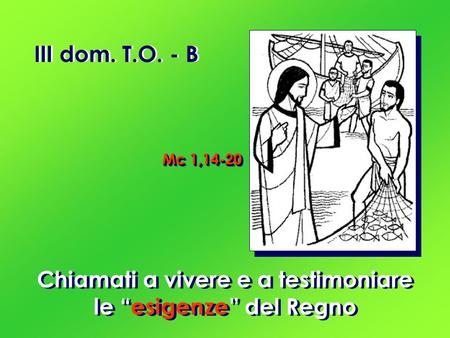 III dom. T.O. - B Chiamati a vivere e a testimoniare le “esigenze” del Regno Mc 1,14-20.