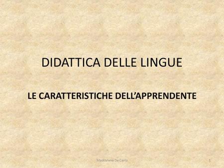 DIDATTICA DELLE LINGUE LE CARATTERISTICHE DELL’APPRENDENTE 1Maddalena De Carlo.