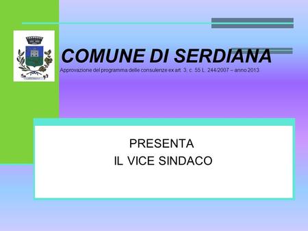 COMUNE DI SERDIANA Approvazione del programma delle consulenze ex art. 3, c. 55 L. 244/2007 – anno 2013. PRESENTA IL VICE SINDACO.