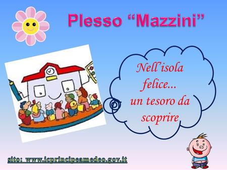 Sito: www.icprincipeamedeo.gov.it Plesso “Mazzini” Nell’isola felice... un tesoro da scoprire sito: www.icprincipeamedeo.gov.it.