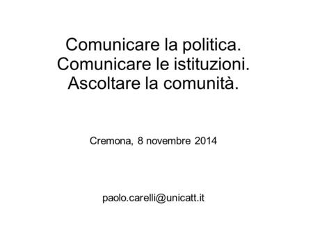 Comunicare la politica. Comunicare le istituzioni. Ascoltare la comunità. Cremona, 8 novembre 2014