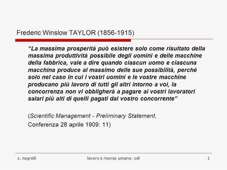 S. negrellilavoro e risorse umane: odl1 Frederic Winslow TAYLOR (1856-1915) “La massima prosperità può esistere solo come risultato della massima produttività.